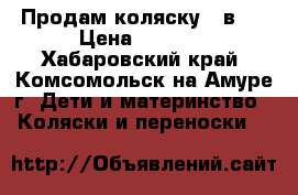 Продам коляску 2 в 1 › Цена ­ 4 500 - Хабаровский край, Комсомольск-на-Амуре г. Дети и материнство » Коляски и переноски   